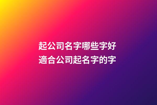 起公司名字哪些字好 適合公司起名字的字-第1張-公司起名-玄機派